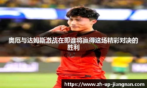 奥厄与达姆斯激战在即谁将赢得这场精彩对决的胜利