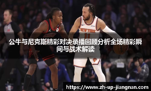 公牛与尼克斯精彩对决录播回顾分析全场精彩瞬间与战术解读