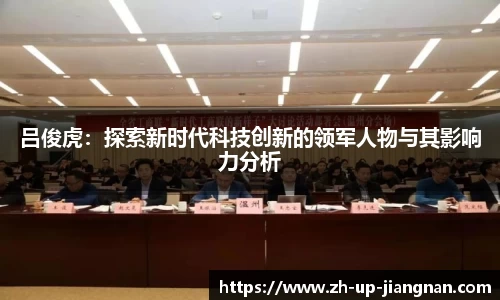 吕俊虎：探索新时代科技创新的领军人物与其影响力分析