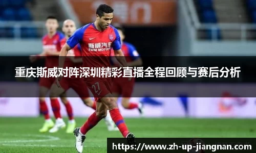重庆斯威对阵深圳精彩直播全程回顾与赛后分析