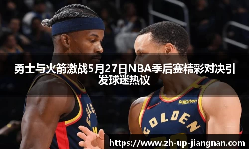 勇士与火箭激战5月27日NBA季后赛精彩对决引发球迷热议