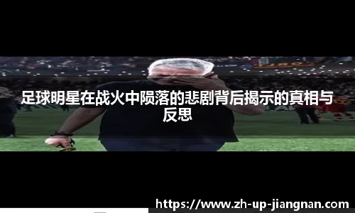 足球明星在战火中陨落的悲剧背后揭示的真相与反思
