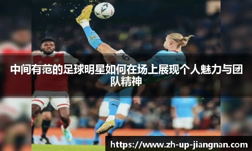 中间有范的足球明星如何在场上展现个人魅力与团队精神