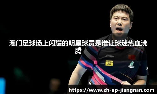 澳门足球场上闪耀的明星球员是谁让球迷热血沸腾