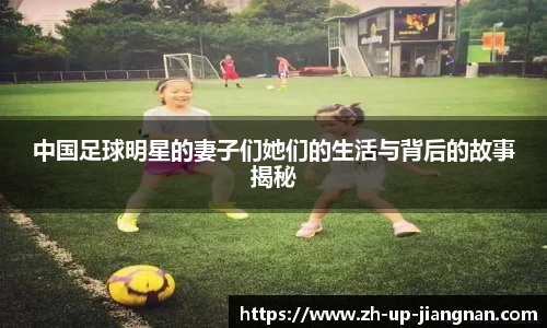 中国足球明星的妻子们她们的生活与背后的故事揭秘