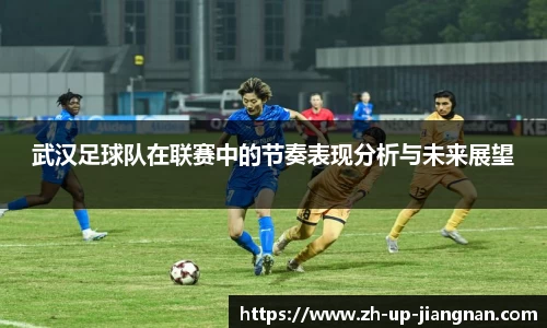 武汉足球队在联赛中的节奏表现分析与未来展望